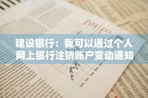 建设银行：我可以通过个人网上银行注销账户变动通知服务吗 建行销户可以网上销户吗