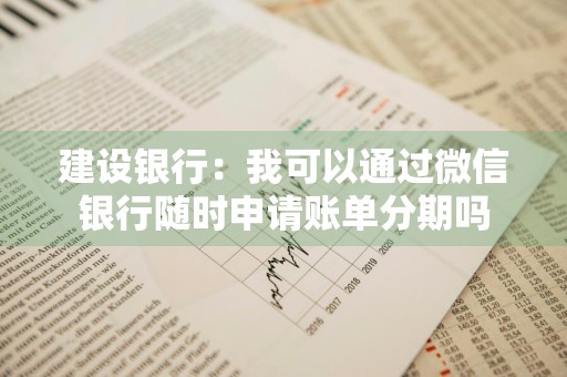 建设银行：我可以通过微信银行随时申请账单分期吗