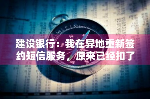 建设银行：我在异地重新签约短信服务，原来已经扣了的服务费还没过期，还需要重新缴费吗