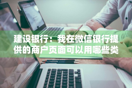 建设银行：我在微信银行提供的商户页面可以用哪些类型的账户进行支付