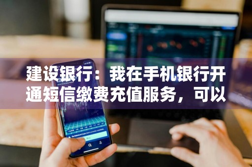 建设银行：我在手机银行开通短信缴费充值服务，可以选择不同的扣费账户吗