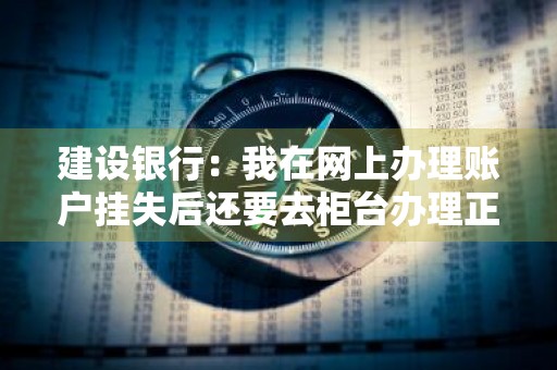 建设银行：我在网上办理账户挂失后还要去柜台办理正式挂失吗