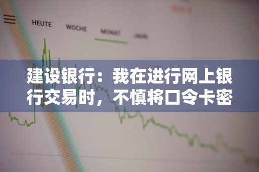 建设银行：我在进行网上银行交易时，不慎将口令卡密码刮花该如何办理