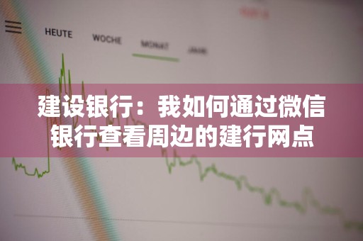 建设银行：我如何通过微信银行查看周边的建行网点