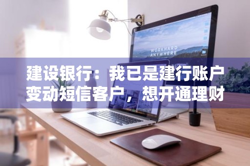 建设银行：我已是建行账户变动短信客户，想开通理财资讯短信服务，还需输入手机号码吗 