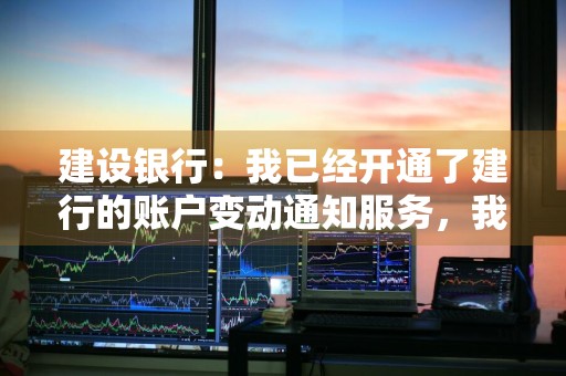 建设银行：我已经开通了建行的账户变动通知服务，我的签约账号绑定了两个以上不同手机，发短信注销账户变动通知服务会注销其他手机绑定该账户的账户变动通知服务吗