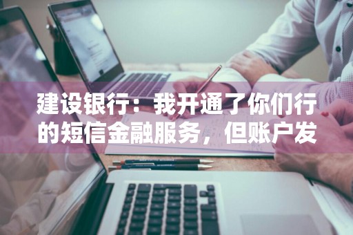 建设银行：我开通了你们行的短信金融服务，但账户发生变动后怎么没收到短信 