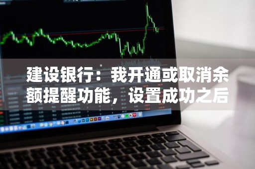 建设银行：我开通或取消余额提醒功能，设置成功之后，什么时候生效呢