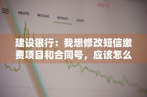 建设银行：我想修改短信缴费项目和合同号，应该怎么办理呢