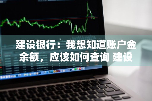 建设银行：我想知道账户金余额，应该如何查询 建设银行账户余额怎么查询