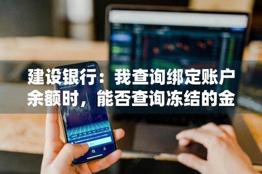 建设银行：我查询绑定账户余额时，能否查询冻结的金额