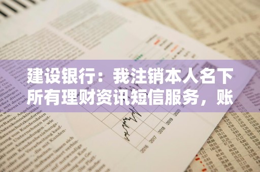 建设银行：我注销本人名下所有理财资讯短信服务，账户变动短信服务会一起注销吗 
