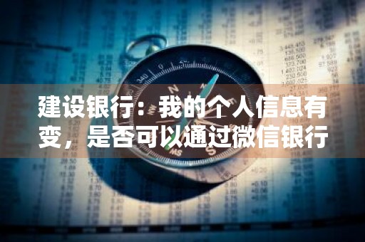 建设银行：我的个人信息有变，是否可以通过微信银行修改