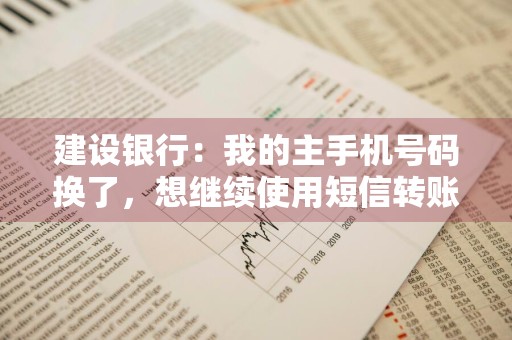 建设银行：我的主手机号码换了，想继续使用短信转账汇款功能，应该怎么办理呢