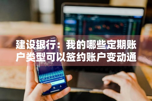 建设银行：我的哪些定期账户类型可以签约账户变动通知服务