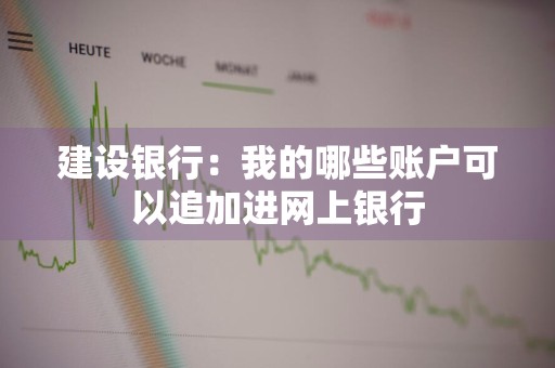建设银行：我的哪些账户可以追加进网上银行