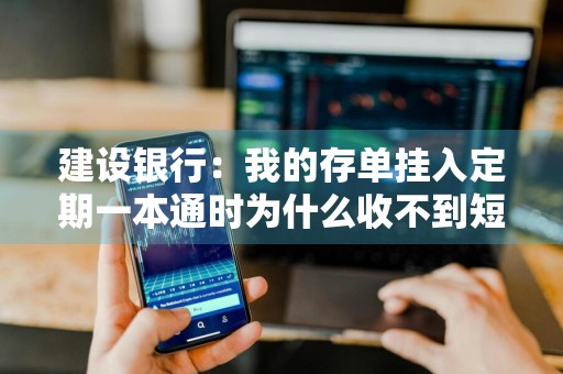建设银行：我的存单挂入定期一本通时为什么收不到短信提醒