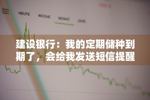 建设银行：我的定期储种到期了，会给我发送短信提醒吗 建设银行定期存款到期为什么没有收到信息