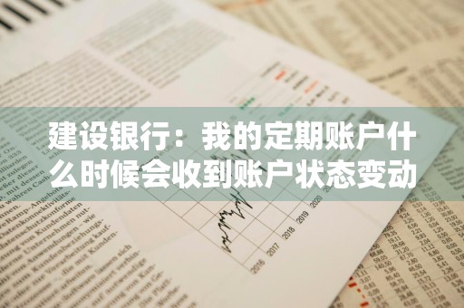 建设银行：我的定期账户什么时候会收到账户状态变动通知