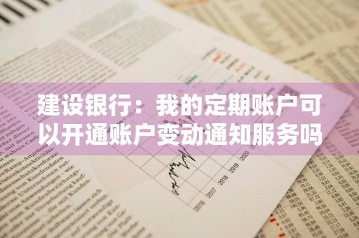 建设银行：我的定期账户可以开通账户变动通知服务吗
