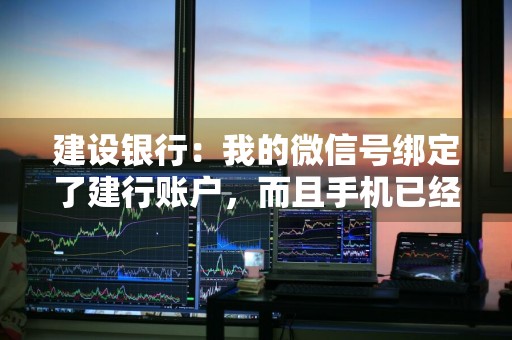 建设银行：我的微信号绑定了建行账户，而且手机已经登录了微信银行，现在手机丢失了会有什么风险