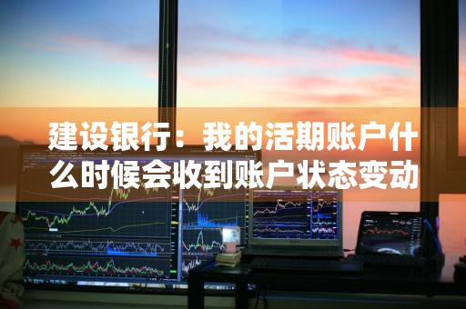 建设银行：我的活期账户什么时候会收到账户状态变动通知