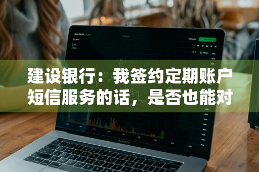 建设银行：我签约定期账户短信服务的话，是否也能对定期账户进行挂失