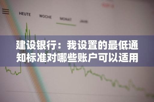 建设银行：我设置的最低通知标准对哪些账户可以适用