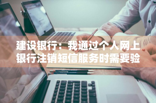 建设银行：我通过个人网上银行注销短信服务时需要验证安全工具吗