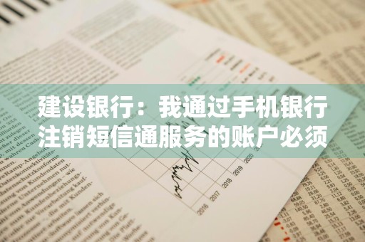 建设银行：我通过手机银行注销短信通服务的账户必须是手机银行账户么