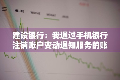建设银行：我通过手机银行注销账户变动通知服务的账户必须是手机银行账户么