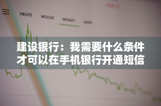 建设银行：我需要什么条件才可以在手机银行开通短信转账汇款和缴费充值呢