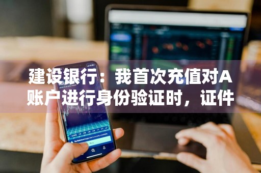 建设银行：我首次充值对A账户进行身份验证时，证件号码连续三次错误，我还可以用名下B账户进行充值吗 
