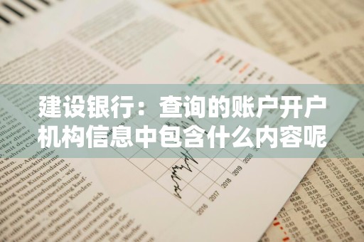 建设银行：查询的账户开户机构信息中包含什么内容呢 建设银行查询账户开户机构不成功