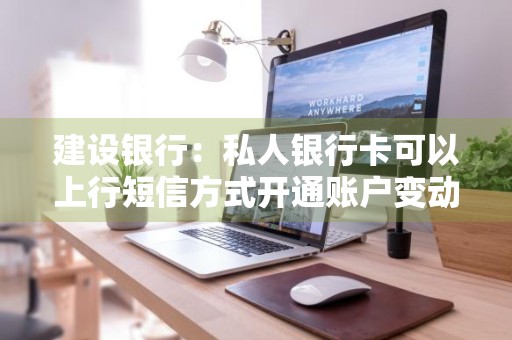 建设银行：私人银行卡可以上行短信方式开通账户变动通知服务吗