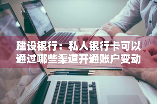 建设银行：私人银行卡可以通过哪些渠道开通账户变动通知服务