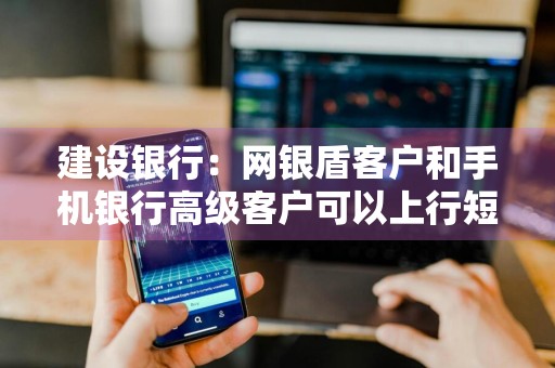 建设银行：网银盾客户和手机银行高级客户可以上行短信为他人办理手机话费充值服务不 