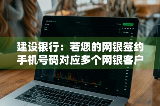 建设银行：若您的网银签约手机号码对应多个网银客户，多个网银客户都能签约短信缴费吗 