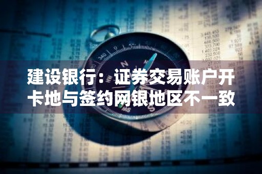 建设银行：证券交易账户开卡地与签约网银地区不一致能进行账户金操作吗 