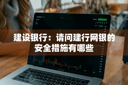 建设银行：请问建行网银的安全措施有哪些