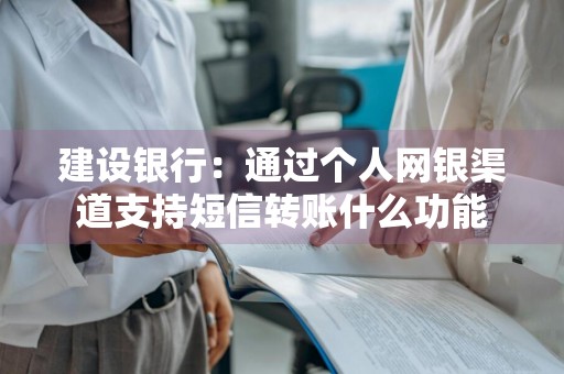 建设银行：通过个人网银渠道支持短信转账什么功能