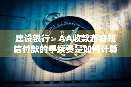 建设银行：AA收款游客短信付款的手续费是如何计算的 建行aa收款是什么意思