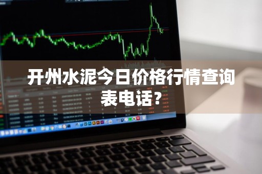 开州水泥今日价格行情查询表电话？