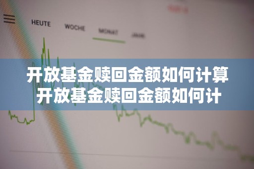 开放基金赎回金额如何计算 开放基金赎回金额如何计算的