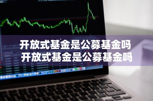 开放式基金是公募基金吗 开放式基金是公募基金吗