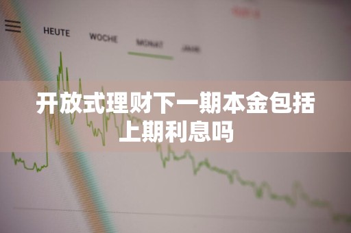 开放式理财下一期本金包括上期利息吗