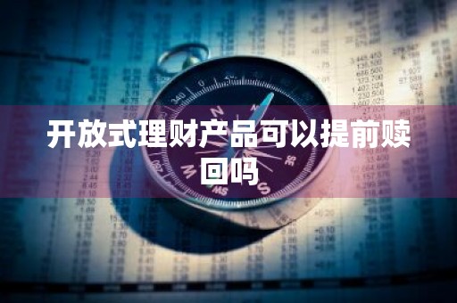 开放式理财产品可以提前赎回吗