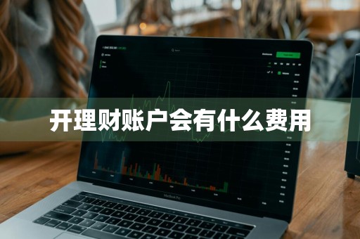 开理财账户会有什么费用
