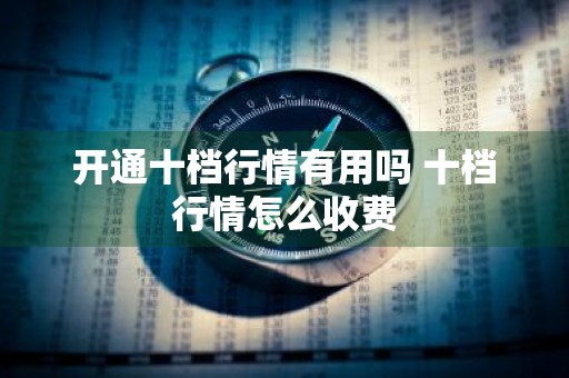 开通十档行情有用吗 十档行情怎么收费
