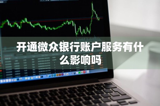 开通微众银行账户服务有什么影响吗